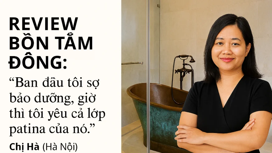 Review Bồn Tắm Đồng: Người Thật, Việc Thật Nói Gì Về Trải Nghiệm khi sử dụng Bồn tắm đồng Gia dinh Chi Ha Ha Noi Ban dau toi so bao duong gio thi toi yeu ca lop patina cua no